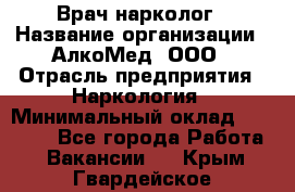 Врач-нарколог › Название организации ­ АлкоМед, ООО › Отрасль предприятия ­ Наркология › Минимальный оклад ­ 70 000 - Все города Работа » Вакансии   . Крым,Гвардейское